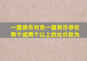 一国货币对另一国货币存在两个或两个以上的比价称为