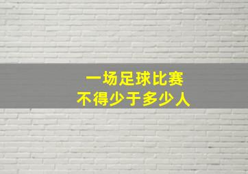 一场足球比赛不得少于多少人