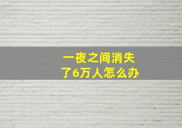 一夜之间消失了6万人怎么办