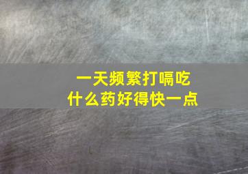 一天频繁打嗝吃什么药好得快一点