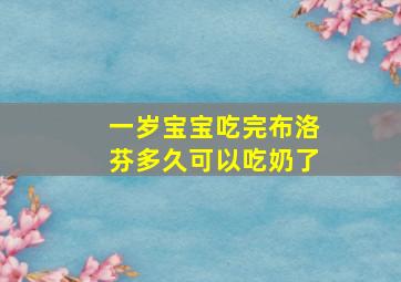 一岁宝宝吃完布洛芬多久可以吃奶了