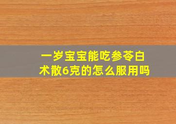 一岁宝宝能吃参苓白术散6克的怎么服用吗