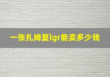 一张扎姆夏lgr能卖多少钱