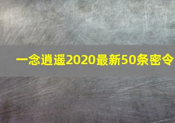 一念逍遥2020最新50条密令