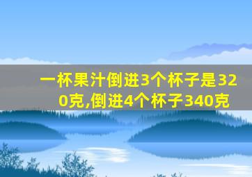 一杯果汁倒进3个杯子是320克,倒进4个杯子340克