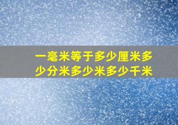 一毫米等于多少厘米多少分米多少米多少千米