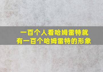 一百个人看哈姆雷特就有一百个哈姆雷特的形象