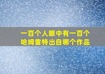 一百个人眼中有一百个哈姆雷特出自哪个作品