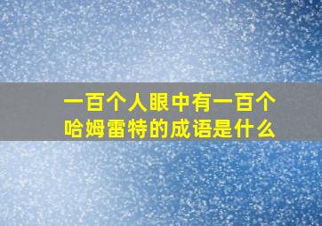 一百个人眼中有一百个哈姆雷特的成语是什么