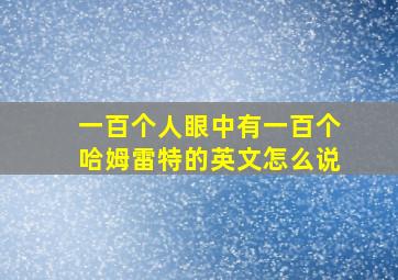 一百个人眼中有一百个哈姆雷特的英文怎么说