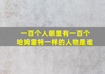 一百个人眼里有一百个哈姆雷特一样的人物是谁