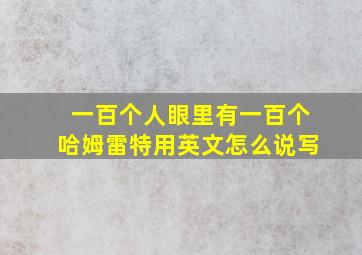 一百个人眼里有一百个哈姆雷特用英文怎么说写