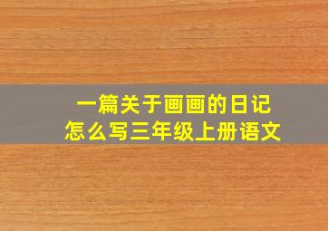 一篇关于画画的日记怎么写三年级上册语文