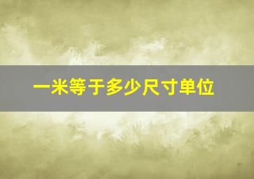 一米等于多少尺寸单位