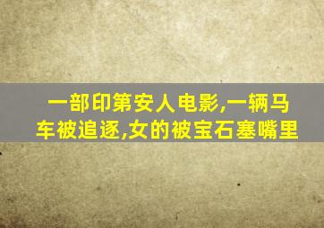 一部印第安人电影,一辆马车被追逐,女的被宝石塞嘴里