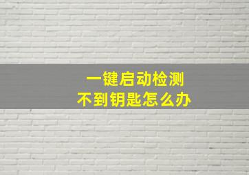 一键启动检测不到钥匙怎么办