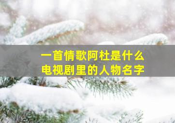 一首情歌阿杜是什么电视剧里的人物名字