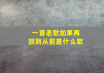 一首老歌如果再回到从前是什么歌