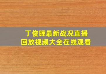 丁俊晖最新战况直播回放视频大全在线观看