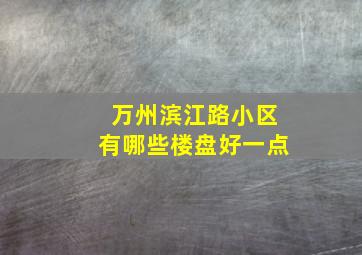 万州滨江路小区有哪些楼盘好一点