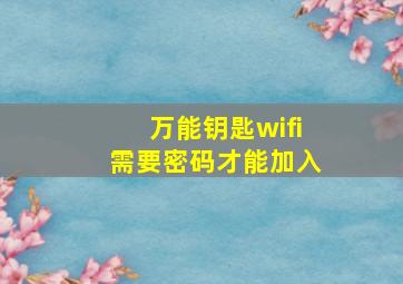 万能钥匙wifi需要密码才能加入