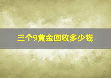 三个9黄金回收多少钱