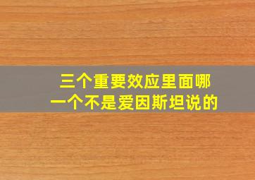 三个重要效应里面哪一个不是爱因斯坦说的