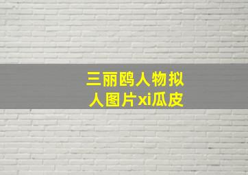 三丽鸥人物拟人图片xi瓜皮