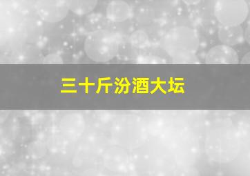 三十斤汾酒大坛