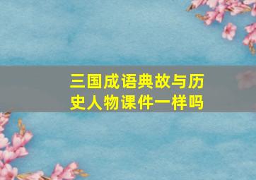 三国成语典故与历史人物课件一样吗