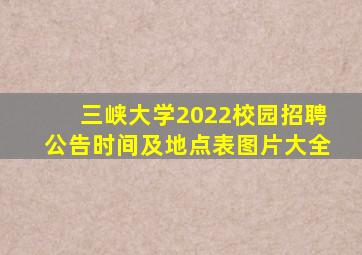 三峡大学2022校园招聘公告时间及地点表图片大全