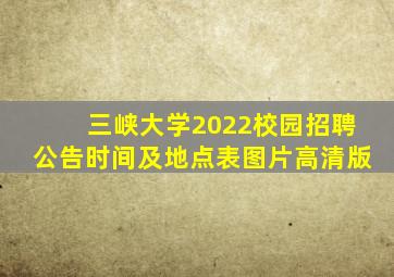 三峡大学2022校园招聘公告时间及地点表图片高清版