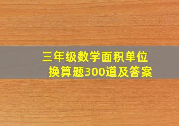 三年级数学面积单位换算题300道及答案