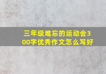 三年级难忘的运动会300字优秀作文怎么写好