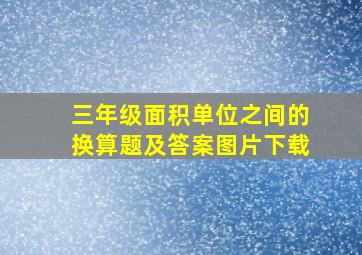 三年级面积单位之间的换算题及答案图片下载