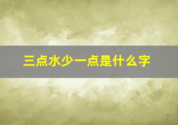 三点水少一点是什么字