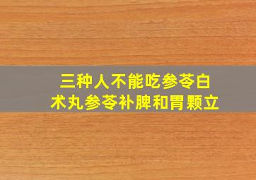 三种人不能吃参苓白术丸参苓补脾和胃颗立