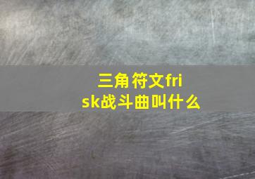 三角符文frisk战斗曲叫什么