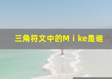 三角符文中的Mⅰke是谁