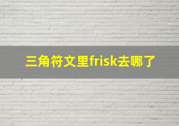 三角符文里frisk去哪了