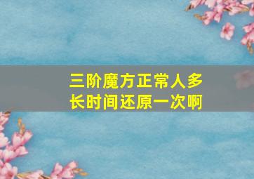 三阶魔方正常人多长时间还原一次啊