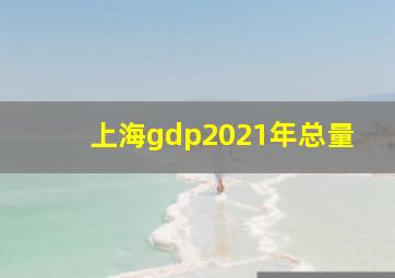 上海gdp2021年总量