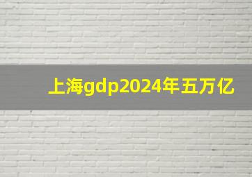 上海gdp2024年五万亿