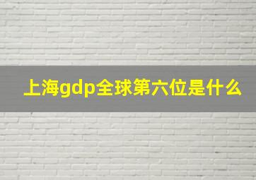 上海gdp全球第六位是什么