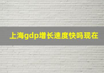 上海gdp增长速度快吗现在