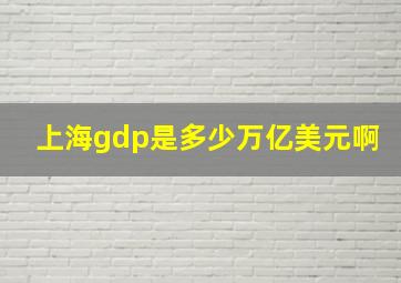 上海gdp是多少万亿美元啊