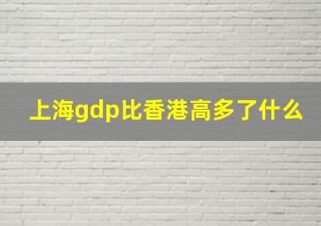 上海gdp比香港高多了什么