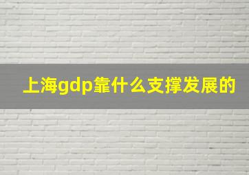 上海gdp靠什么支撑发展的