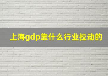 上海gdp靠什么行业拉动的