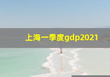 上海一季度gdp2021